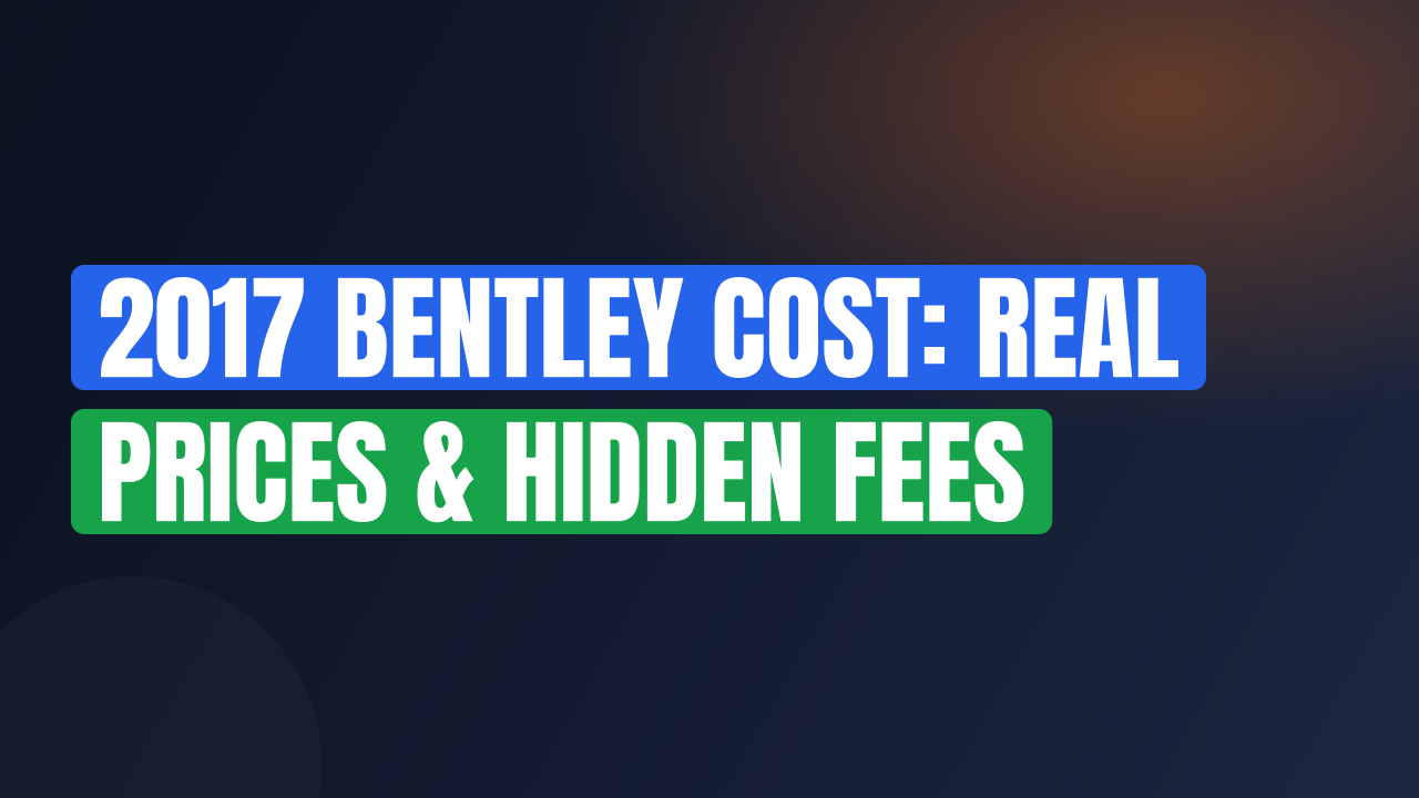 2017 Bentley Cost: Real Prices & Hidden Fees
