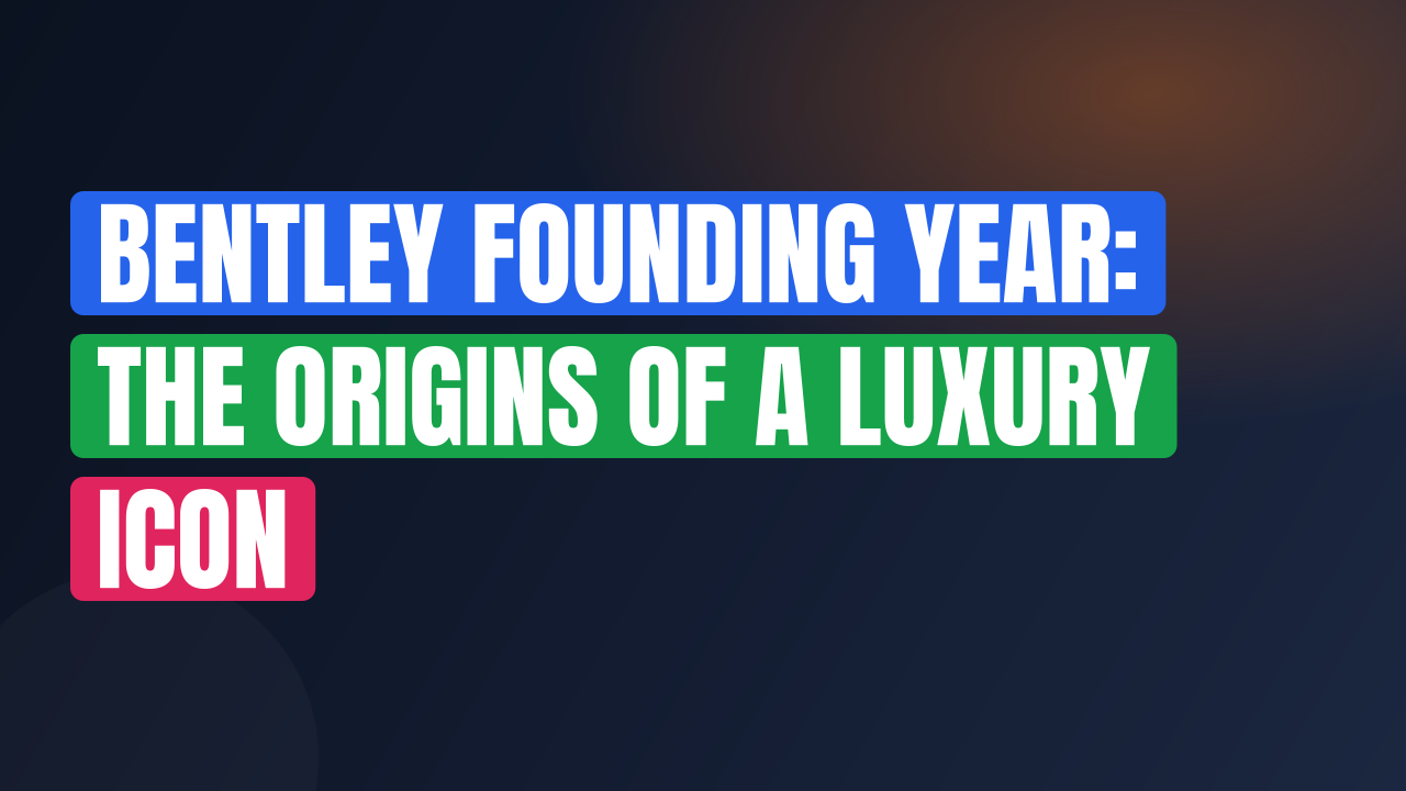 Bentley Founding Year: The Origins of a Luxury Icon